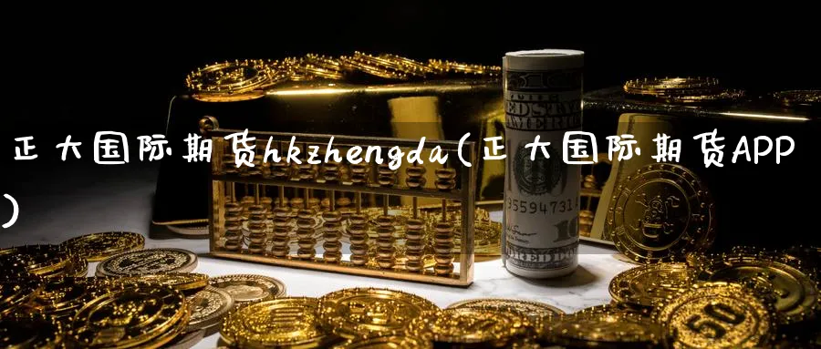 正大国际期货hkzhengda(正大国际期货APP)_https://www.nyyysy.com_期货分析_第1张