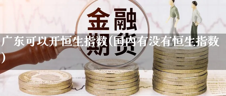 广东可以开恒生指数(国内有没有恒生指数)_https://www.nyyysy.com_期货市场_第1张