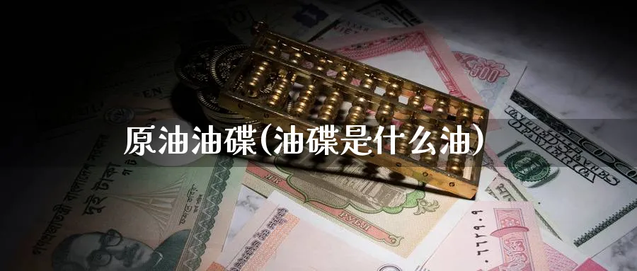 原油油碟(油碟是什么油)_https://www.nyyysy.com_期货直播_第1张