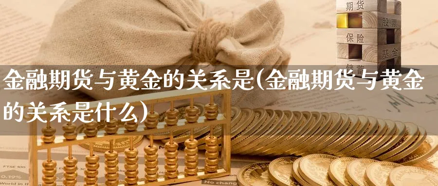 金融期货与黄金的关系是(金融期货与黄金的关系是什么)_https://www.nyyysy.com_期货市场_第1张