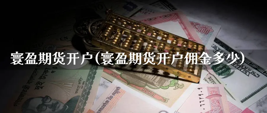 寰盈期货开户(寰盈期货开户佣金多少)_https://www.nyyysy.com_期货分析_第1张