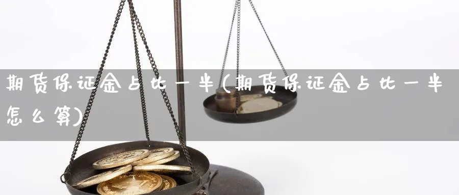 期货保证金占比一半(期货保证金占比一半怎么算)_https://www.nyyysy.com_期货平台_第1张