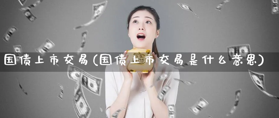 国债上市交易(国债上市交易是什么意思)_https://www.nyyysy.com_期货市场_第1张