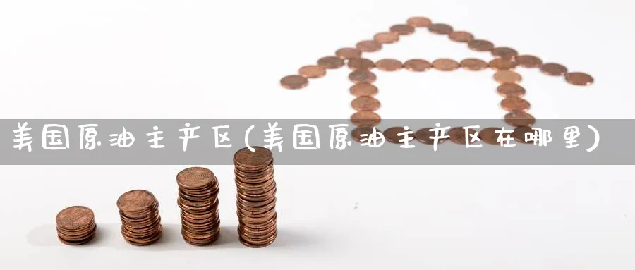 美国原油主产区(美国原油主产区在哪里)_https://www.nyyysy.com_期货平台_第1张