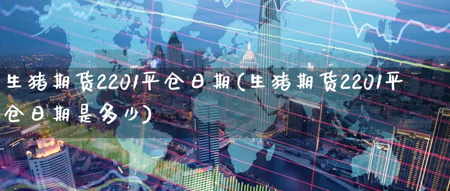 生猪期货2201平仓日期(生猪期货2201平仓日期是多少)_https://www.nyyysy.com_期货行情_第1张