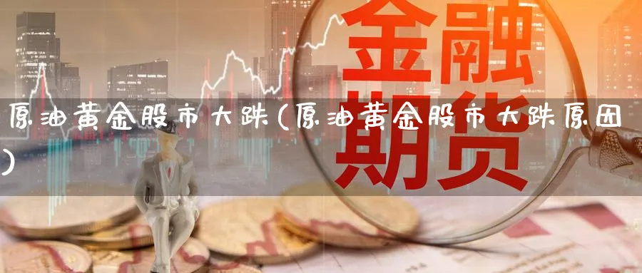 原油黄金股市大跌(原油黄金股市大跌原因)_https://www.nyyysy.com_期货市场_第1张