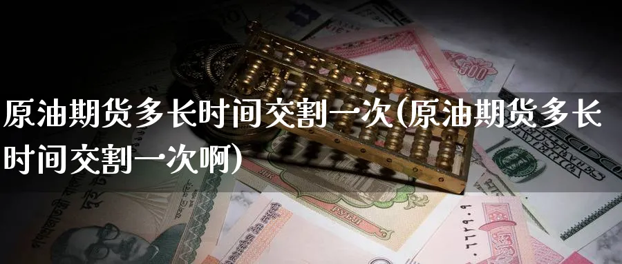 原油期货多长时间交割一次(原油期货多长时间交割一次啊)_https://www.nyyysy.com_期货行情_第1张