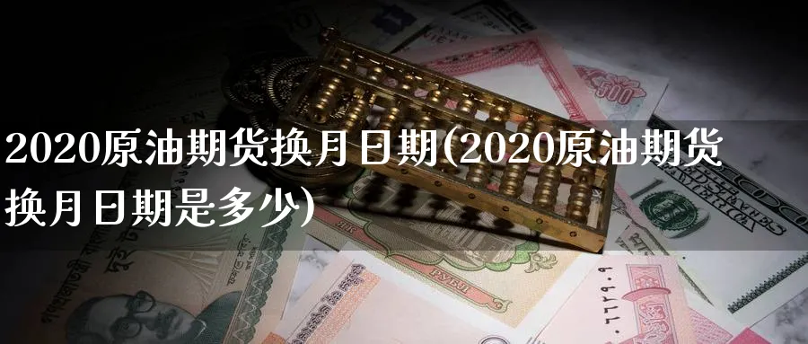 2020原油期货换月日期(2020原油期货换月日期是多少)_https://www.nyyysy.com_期货喊单_第1张