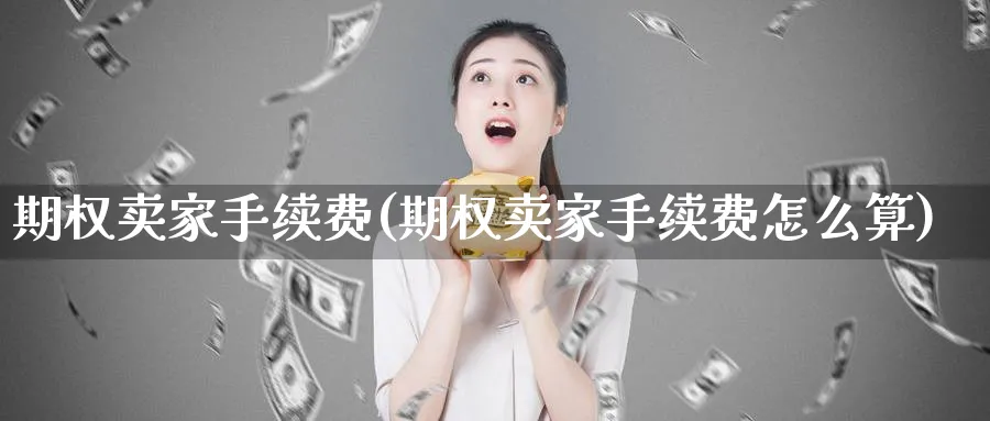 期权卖家手续费(期权卖家手续费怎么算)_https://www.nyyysy.com_期货平台_第1张