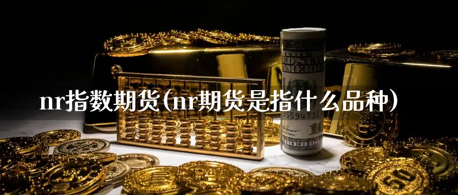 nr指数期货(nr期货是指什么品种)_https://www.nyyysy.com_期货直播_第1张