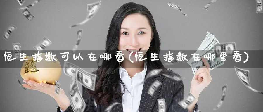 恒生指数可以在哪看(恒生指数在哪里看)_https://www.nyyysy.com_期货平台_第1张