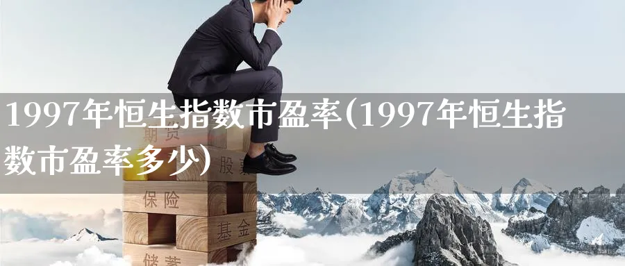 1997年恒生指数市盈率(1997年恒生指数市盈率多少)_https://www.nyyysy.com_期货喊单_第1张