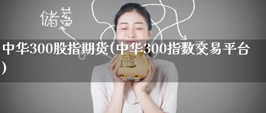 中华300股指期货(中华300指数交易平台)_期货行情_第1张_南严期货 中华300股指期货(中华300指数交易平台)_https://www.nyyysy.com_期货行情_第1张