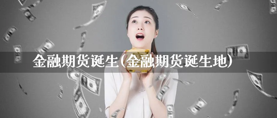 金融期货诞生(金融期货诞生地)_https://www.nyyysy.com_期货平台_第1张
