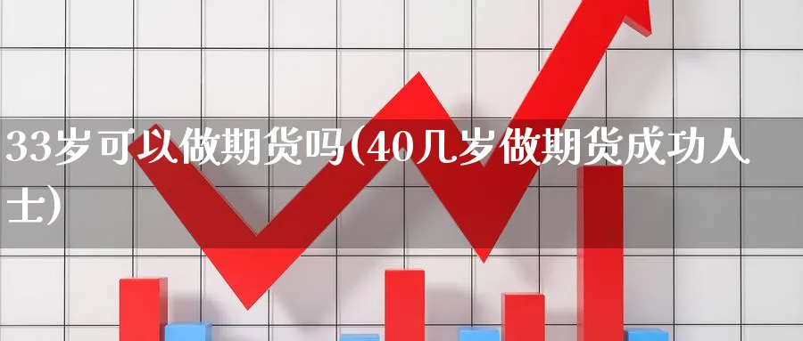 33岁可以做期货吗(40几岁做期货成功人士)_https://www.nyyysy.com_期货直播_第1张
