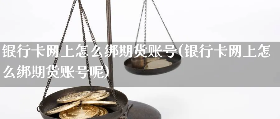 银行卡网上怎么绑期货账号(银行卡网上怎么绑期货账号呢)_https://www.nyyysy.com_期货平台_第1张