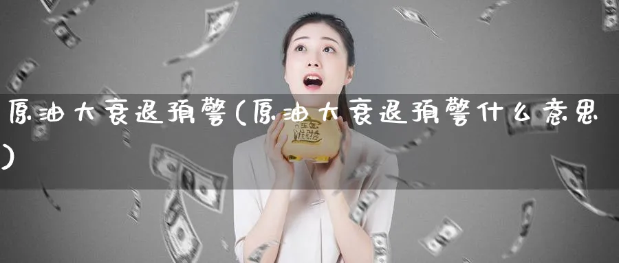 原油大衰退预警(原油大衰退预警什么意思)_https://www.nyyysy.com_期货直播_第1张