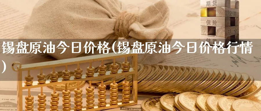 锡盘原油今日价格(锡盘原油今日价格行情)_期货市场_第1张_南严期货 锡盘原油今日价格(锡盘原油今日价格行情)_https://www.nyyysy.com_期货市场_第1张