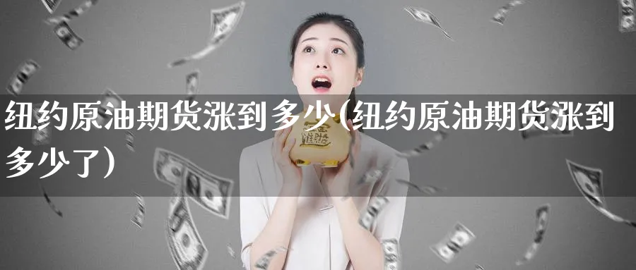 纽约原油期货涨到多少(纽约原油期货涨到多少了)_期货市场_第1张_南严期货 纽约原油期货涨到多少(纽约原油期货涨到多少了)_https://www.nyyysy.com_期货市场_第1张