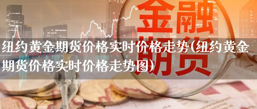 纽约黄金期货价格实时价格走势(纽约黄金期货价格实时价格走势图)_https://www.nyyysy.com_期货市场_第1张