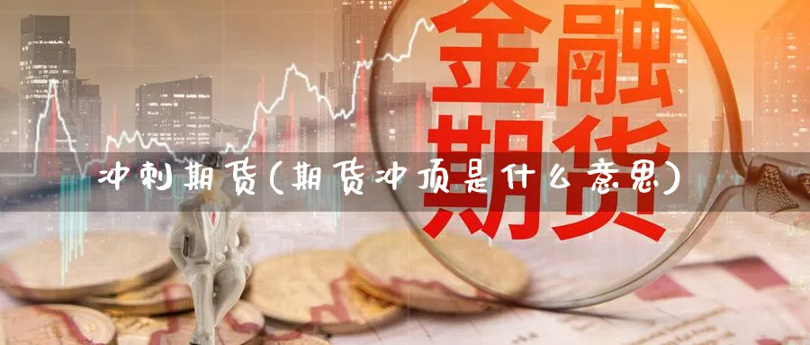冲刺期货(期货冲顶是什么意思)_https://www.nyyysy.com_期货行情_第1张