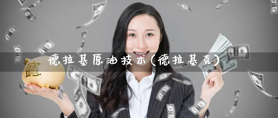 德拉基原油技术(德拉基克)_https://www.nyyysy.com_期货平台_第1张