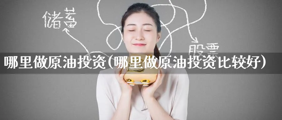 哪里做原油投资(哪里做原油投资比较好)_https://www.nyyysy.com_期货喊单_第1张