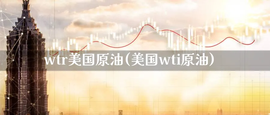 wtr美国原油(美国wti原油)_https://www.nyyysy.com_期货市场_第1张