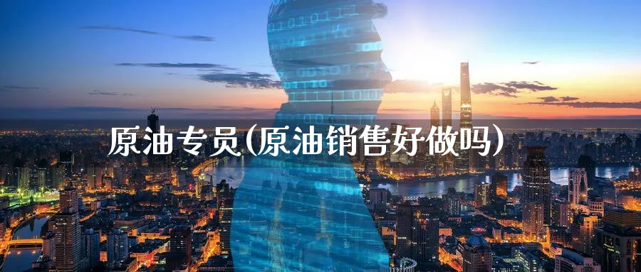 原油专员(原油销售好)_https://www.nyyysy.com_期货行情_第1张
