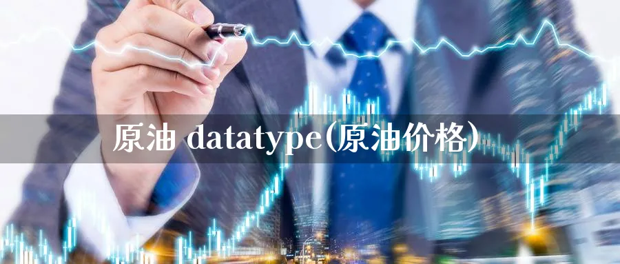 原油 datatype(原油价格)_https://www.nyyysy.com_期货分析_第1张