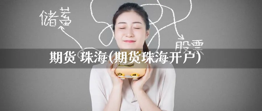 期货 珠海(期货珠海开户)_https://www.nyyysy.com_期货市场_第1张
