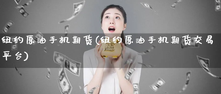 纽约原油手机期货(纽约原油手机期货交易平台)_https://www.nyyysy.com_期货直播_第1张