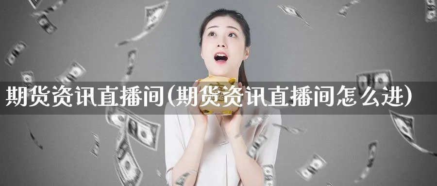 期货资讯直播间(期货资讯直播间怎么进)_https://www.nyyysy.com_期货平台_第1张