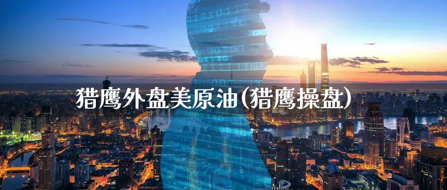 猎鹰外盘美原油(猎鹰操盘)_https://www.nyyysy.com_期货平台_第1张