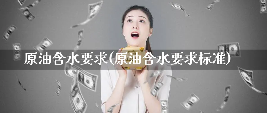 原油含水要求(原油含水要求标准)_https://www.nyyysy.com_期货市场_第1张