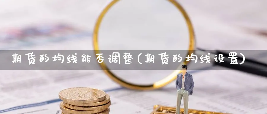期货的均线能否调整(期货的均线设置)_https://www.nyyysy.com_期货分析_第1张