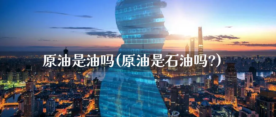 原油是油吗(原油是石油吗?)_https://www.nyyysy.com_期货直播_第1张