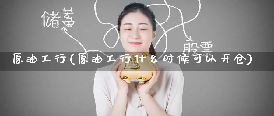 原油工行(原油工行什么时候可以开仓)_https://www.nyyysy.com_期货平台_第1张