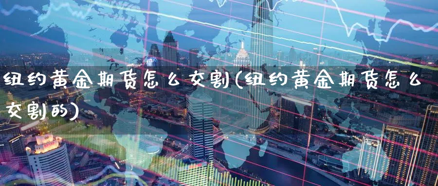 纽约黄金期货怎么交割(纽约黄金期货怎么交割的)_https://www.nyyysy.com_期货分析_第1张