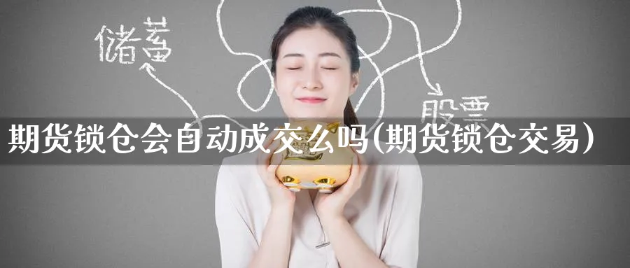 期货锁仓会自动成交么吗(期货锁仓交易)_https://www.nyyysy.com_期货平台_第1张