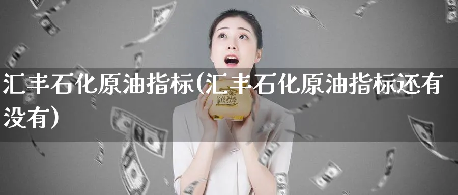汇丰石化原油指标(汇丰石化原油指标还有没有)_https://www.nyyysy.com_期货市场_第1张