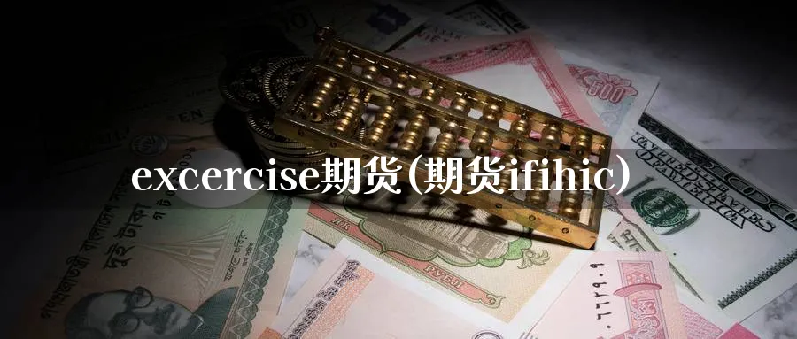 excercise期货(期货ifihic)_https://www.nyyysy.com_期货分析_第1张