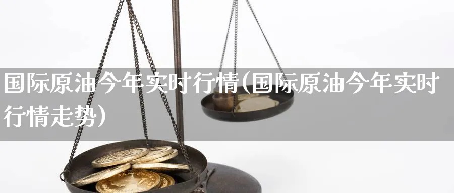 国际原油今年实时行情(国际原油今年实时行情走势)_https://www.nyyysy.com_期货行情_第1张