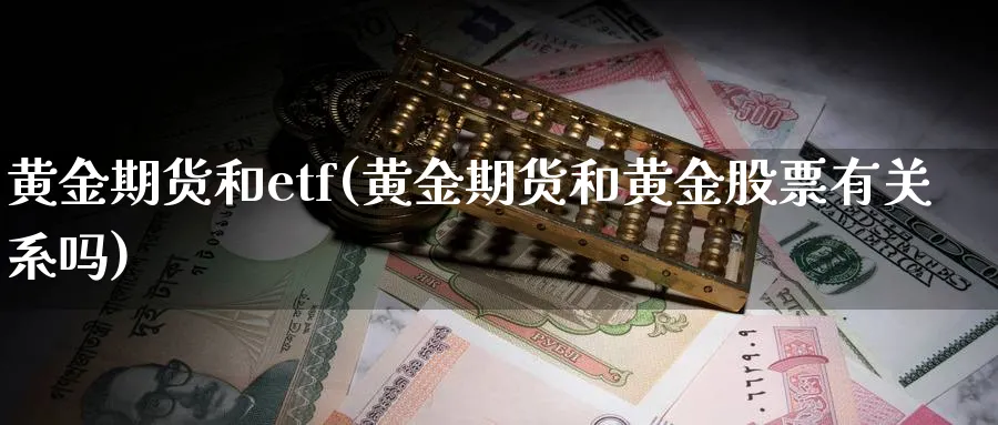 黄金期货和etf(黄金期货和黄金股票有关系吗)_https://www.nyyysy.com_期货直播_第1张