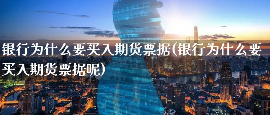银行为什么要买入期货(银行为什么要买入期货呢)_https://www.nyyysy.com_期货市场_第1张