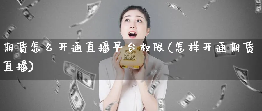期货怎么开通直播平台权限(怎样开通期货直播)_https://www.nyyysy.com_期货直播_第1张