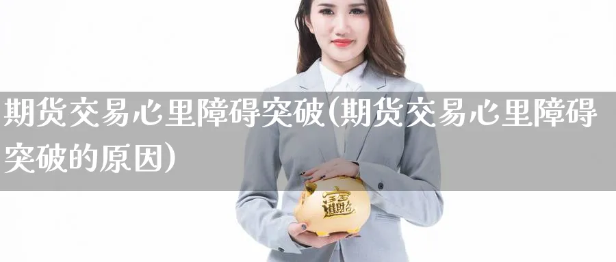 期货交易心里障碍突破(期货交易心里障碍突破的原因)_https://www.nyyysy.com_期货直播_第1张