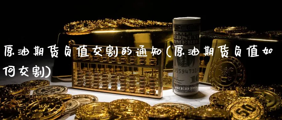 原油期货负值交割的通知(原油期货负值如何交割)_期货直播_第1张_南严期货 原油期货负值交割的通知(原油期货负值如何交割)_https://www.nyyysy.com_期货直播_第1张