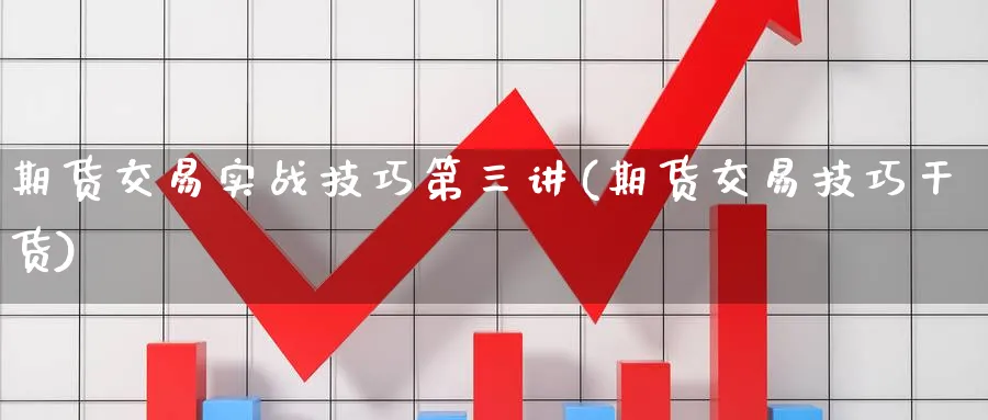 期货交易实战技巧第三讲(期货交易技巧干货)_https://www.nyyysy.com_期货市场_第1张
