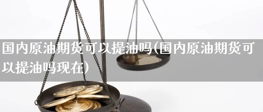 国内原油期货可以提油吗(国内原油期货可以提油吗现在)_https://www.nyyysy.com_期货市场_第1张